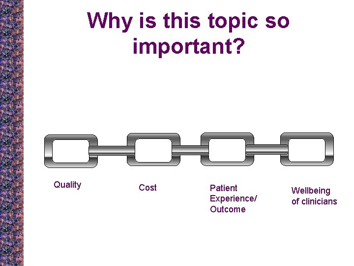 Why is this topic so important? Quality Cost Patient Experience/ Outcome Wellbeing of clinicians