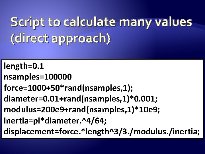Script to calculate many values (direct approach) length=0. 1 nsamples=100000 force=1000+50*rand(nsamples, 1); diameter=0. 01+rand(nsamples,