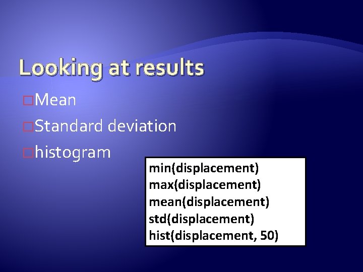 Looking at results �Mean �Standard deviation �histogram min(displacement) max(displacement) mean(displacement) std(displacement) hist(displacement, 50) 