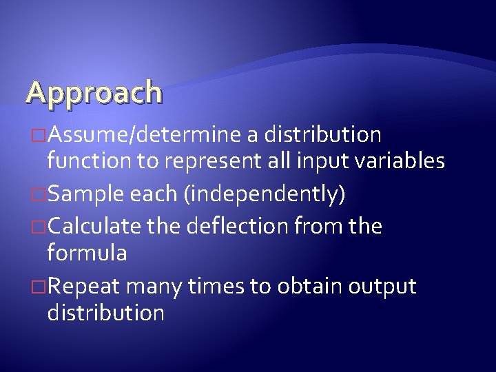 Approach �Assume/determine a distribution function to represent all input variables �Sample each (independently) �Calculate