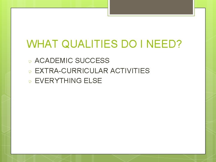 WHAT QUALITIES DO I NEED? ○ ○ ○ ACADEMIC SUCCESS EXTRA-CURRICULAR ACTIVITIES EVERYTHING ELSE