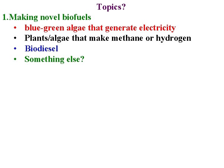 Topics? 1. Making novel biofuels • blue-green algae that generate electricity • Plants/algae that