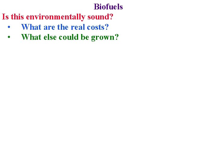 Biofuels Is this environmentally sound? • What are the real costs? • What else