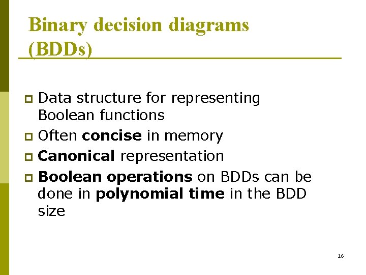 Binary decision diagrams (BDDs) Data structure for representing Boolean functions p Often concise in