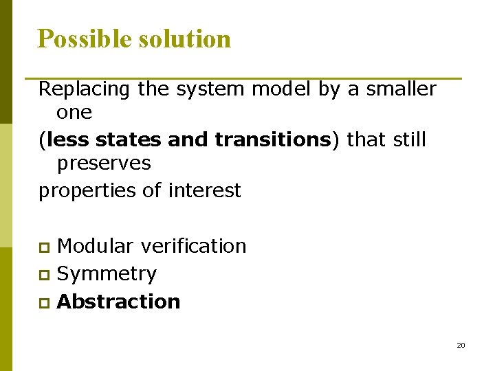 Possible solution Replacing the system model by a smaller one (less states and transitions)