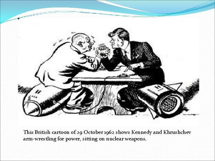 This British cartoon of 29 October 1962 shows Kennedy and Khrushchev arm-wrestling for power,