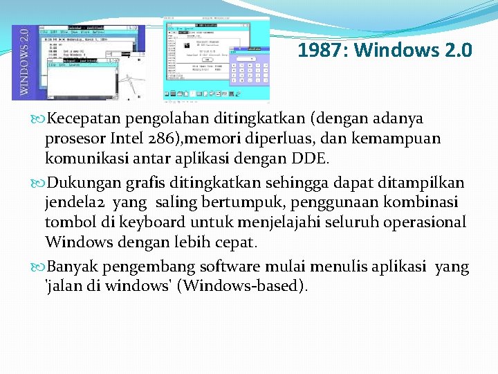 1987: Windows 2. 0 Kecepatan pengolahan ditingkatkan (dengan adanya prosesor Intel 286), memori diperluas,