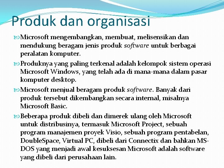 Produk dan organisasi Microsoft mengembangkan, membuat, melisensikan dan mendukung beragam jenis produk software untuk