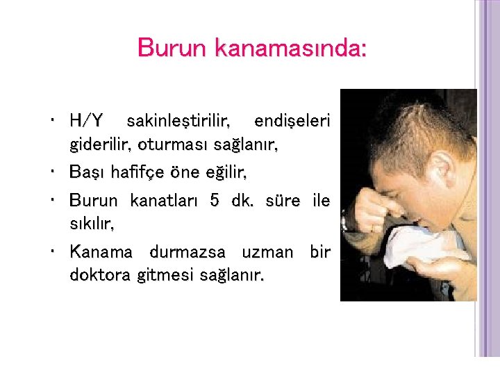 Burun kanamasında: • H/Y sakinleştirilir, endişeleri giderilir, oturması sağlanır, • Başı hafifçe öne eğilir,