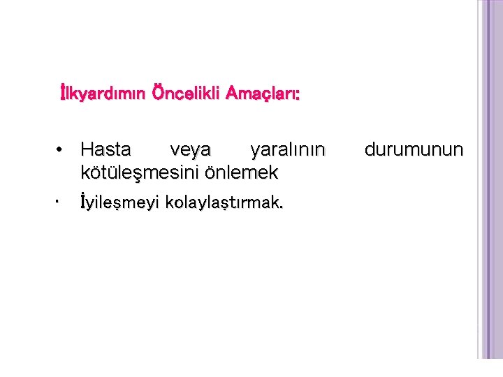 İlkyardımın Öncelikli Amaçları: • Hasta veya yaralının kötüleşmesini önlemek • İyileşmeyi kolaylaştırmak. durumunun 