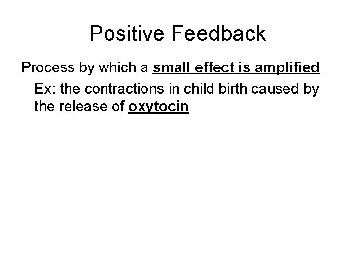 Positive Feedback Process by which a small effect is amplified Ex: the contractions in