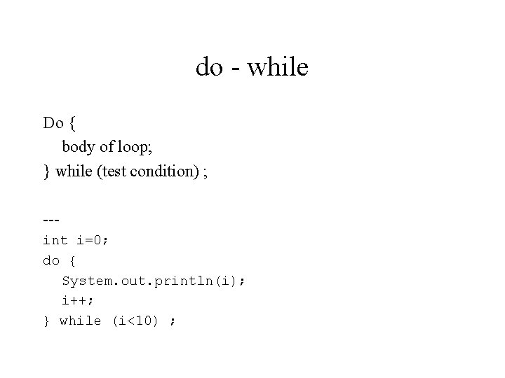 do - while Do { body of loop; } while (test condition) ; --int