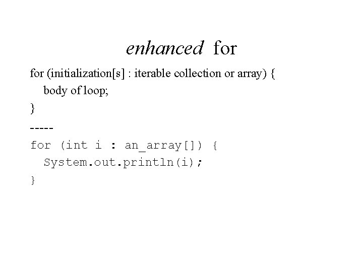 enhanced for (initialization[s] : iterable collection or array) { body of loop; } ----for