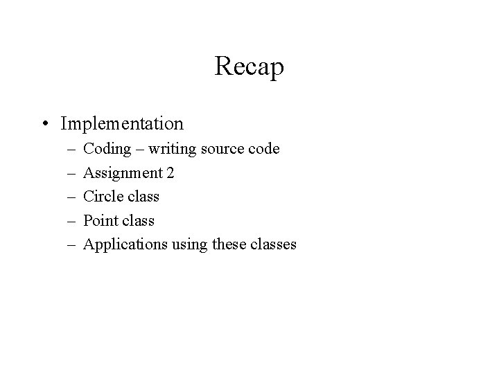 Recap • Implementation – – – Coding – writing source code Assignment 2 Circle