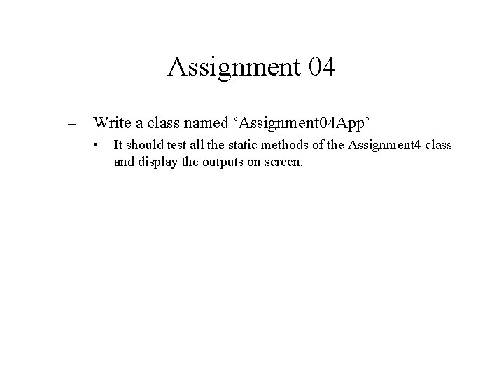 Assignment 04 – Write a class named ‘Assignment 04 App’ • It should test