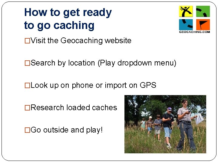 How to get ready to go caching �Visit the Geocaching website �Search by location