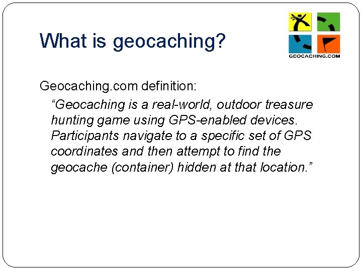 What is geocaching? Geocaching. com definition: “Geocaching is a real-world, outdoor treasure hunting game
