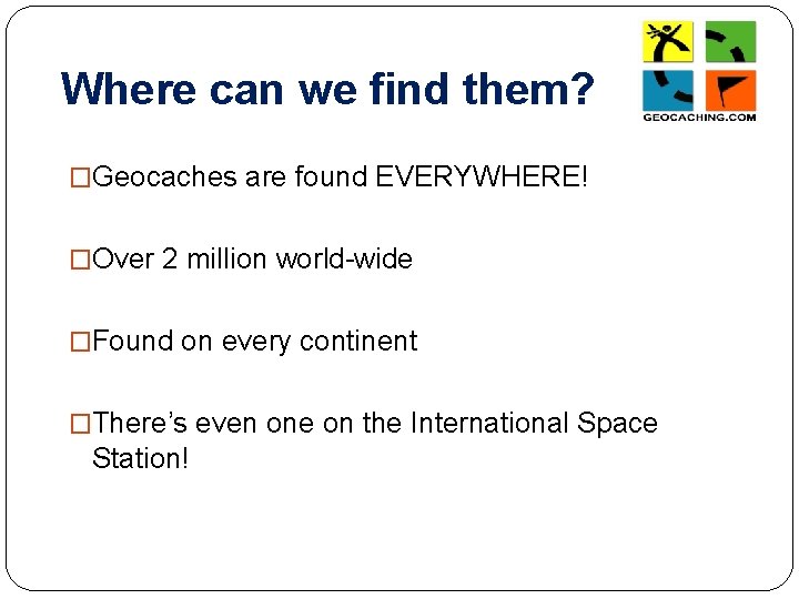 Where can we find them? �Geocaches are found EVERYWHERE! �Over 2 million world-wide �Found