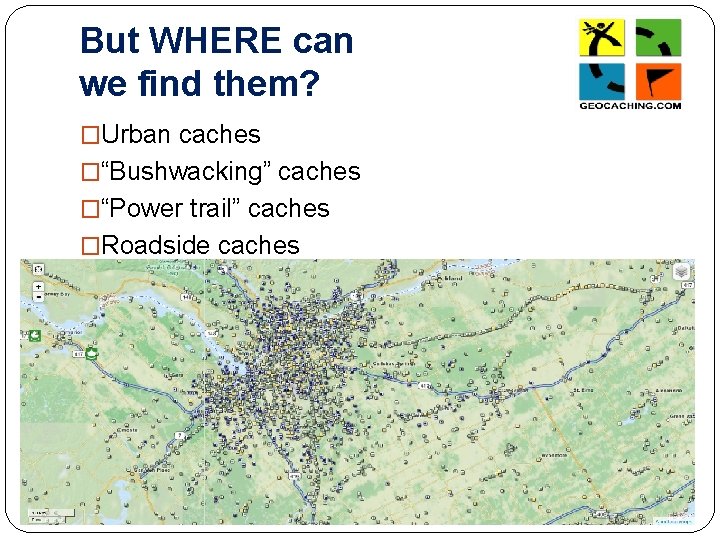 But WHERE can we find them? �Urban caches �“Bushwacking” caches �“Power trail” caches �Roadside