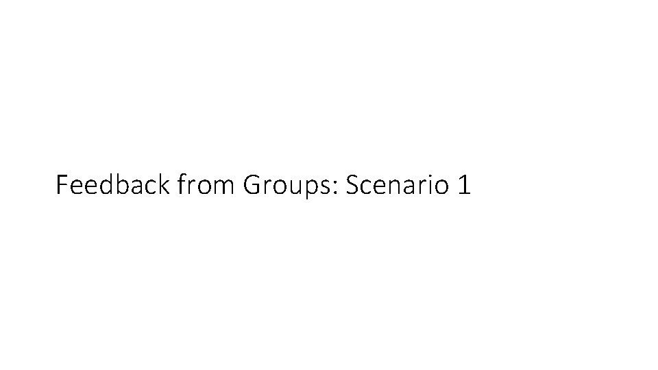 Feedback from Groups: Scenario 1 