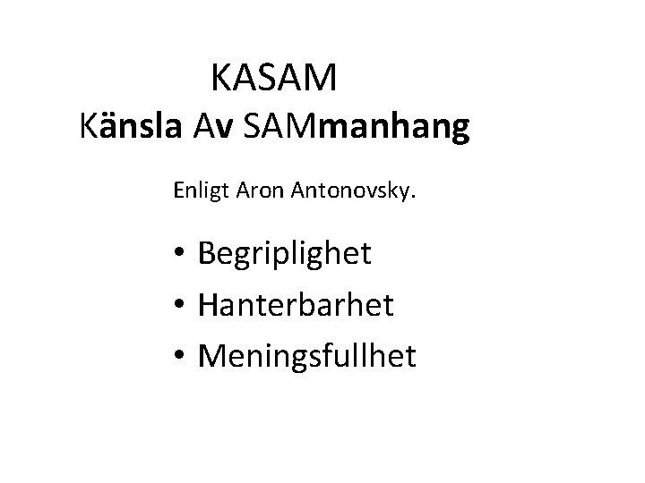 KASAM Känsla Av SAMmanhang Enligt Aron Antonovsky. • Begriplighet • Hanterbarhet • Meningsfullhet 