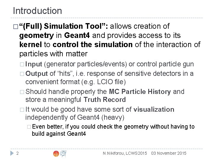 Introduction � “(Full) Simulation Tool”: allows creation of geometry in Geant 4 and provides