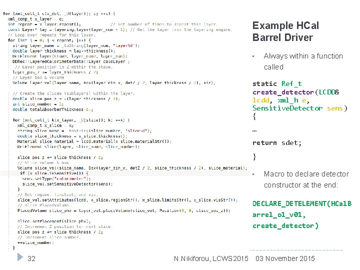 Example HCal Barrel Driver Always within a function called • static Ref_t create_detector(LCDD& lcdd,