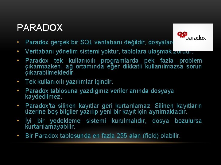 PARADOX • Paradox gerçek bir SQL veritabanı değildir, dosyalardan oluşur. • Veritabanı yönetim sistemi