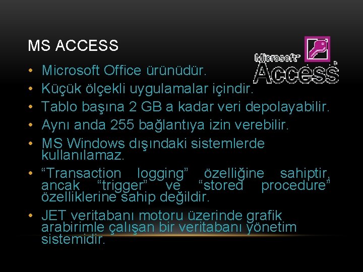 MS ACCESS • • • Microsoft Office ürünüdür. Küçük ölçekli uygulamalar içindir. Tablo başına