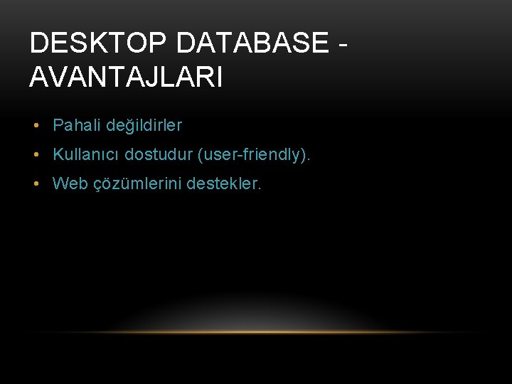 DESKTOP DATABASE AVANTAJLARI • Pahali değildirler • Kullanıcı dostudur (user-friendly). • Web çözümlerini destekler.