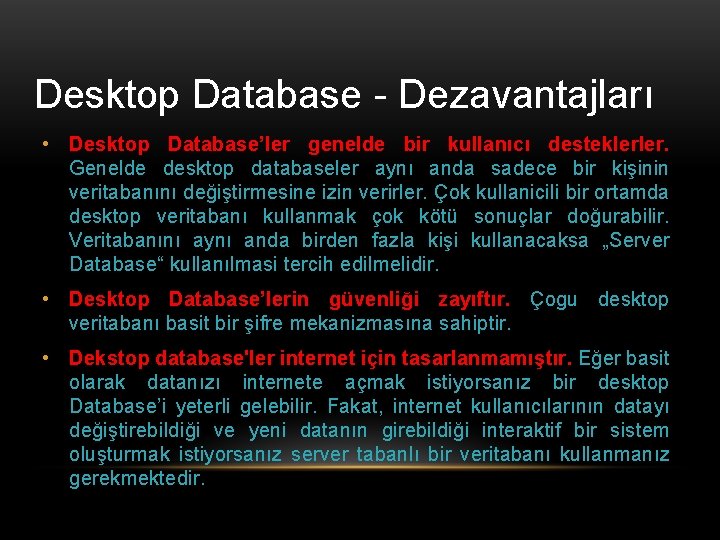 Desktop Database - Dezavantajları • Desktop Database’ler genelde bir kullanıcı desteklerler. Genelde desktop databaseler