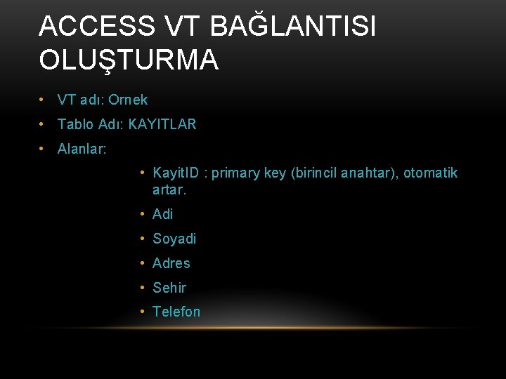 ACCESS VT BAĞLANTISI OLUŞTURMA • VT adı: Ornek • Tablo Adı: KAYITLAR • Alanlar: