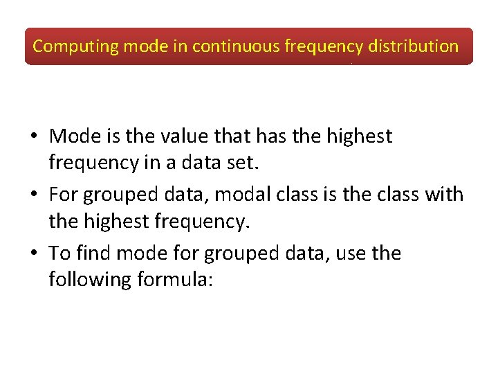 Computing mode in continuous frequency distribution • Mode is the value that has the