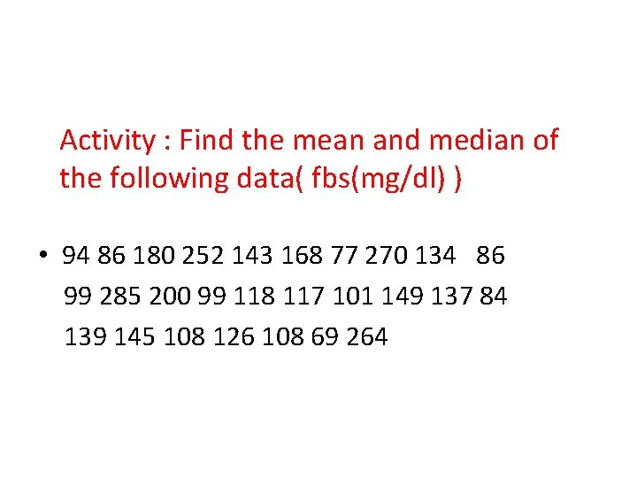 Activity : Find the mean and median of the following data( fbs(mg/dl) ) •