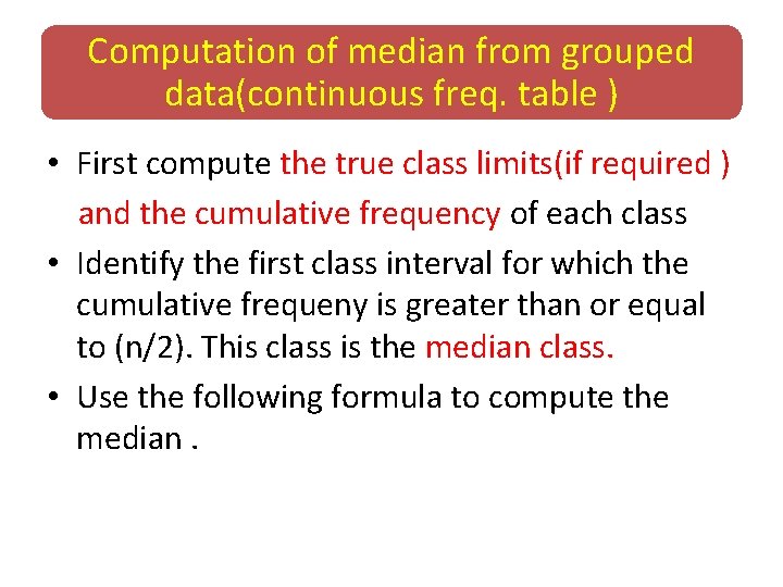 Computation of median from grouped data(continuous freq. table ) • First compute the true