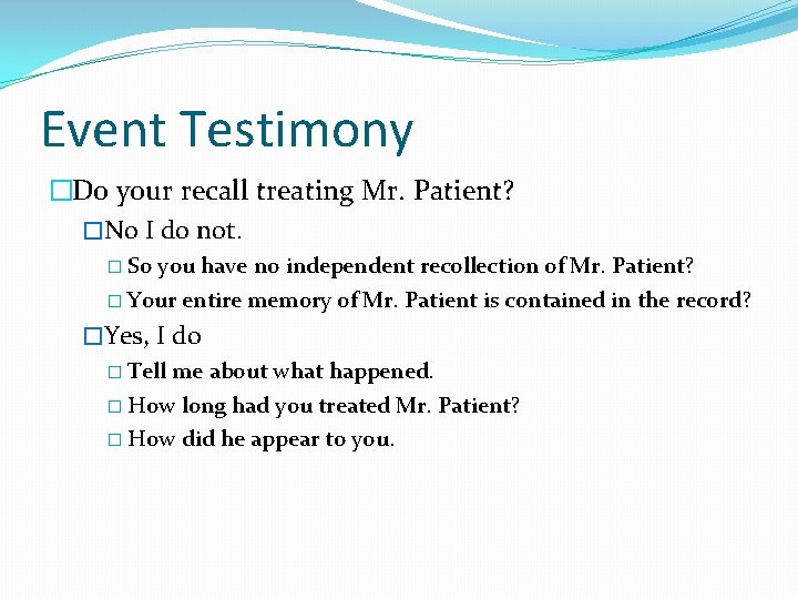 Event Testimony �Do your recall treating Mr. Patient? �No I do not. � So