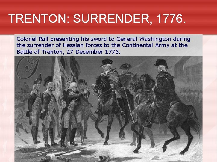 TRENTON: SURRENDER, 1776. Colonel Rall presenting his sword to General Washington during the surrender