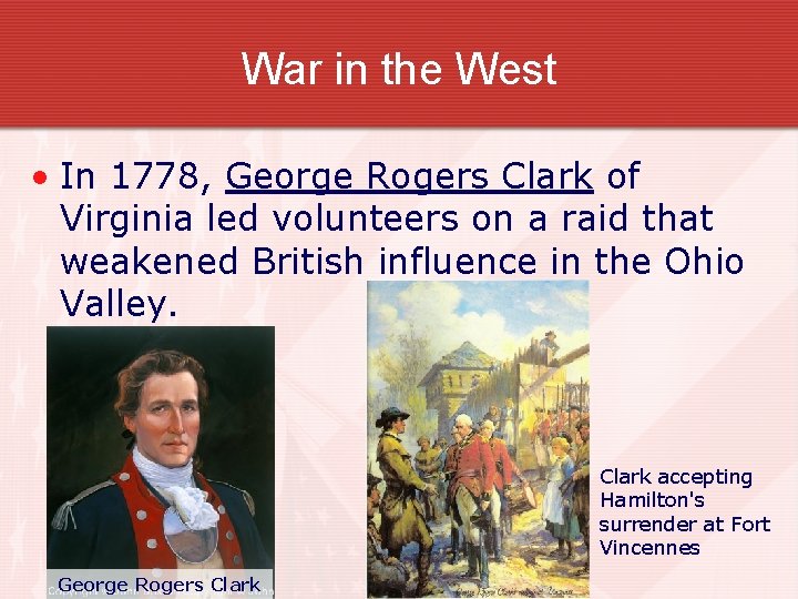 War in the West • In 1778, George Rogers Clark of Virginia led volunteers