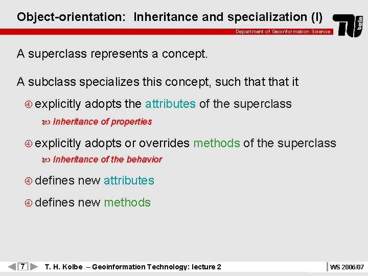 Object-orientation: Inheritance and specialization (I) Department of Geoinformation Science A superclass represents a concept.