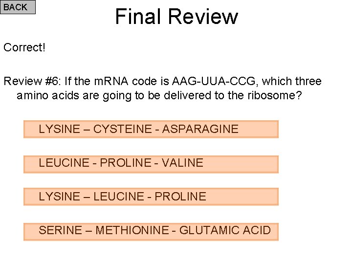 BACK Final Review Correct! Review #6: If the m. RNA code is AAG-UUA-CCG, which