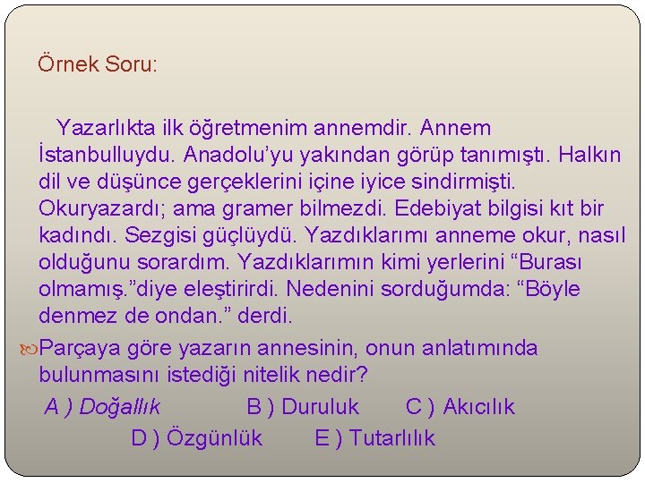  Örnek Soru: Yazarlıkta ilk öğretmenim annemdir. Annem İstanbulluydu. Anadolu’yu yakından görüp tanımıştı. Halkın