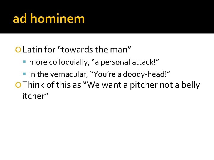 ad hominem Latin for “towards the man” more colloquially, “a personal attack!” in the