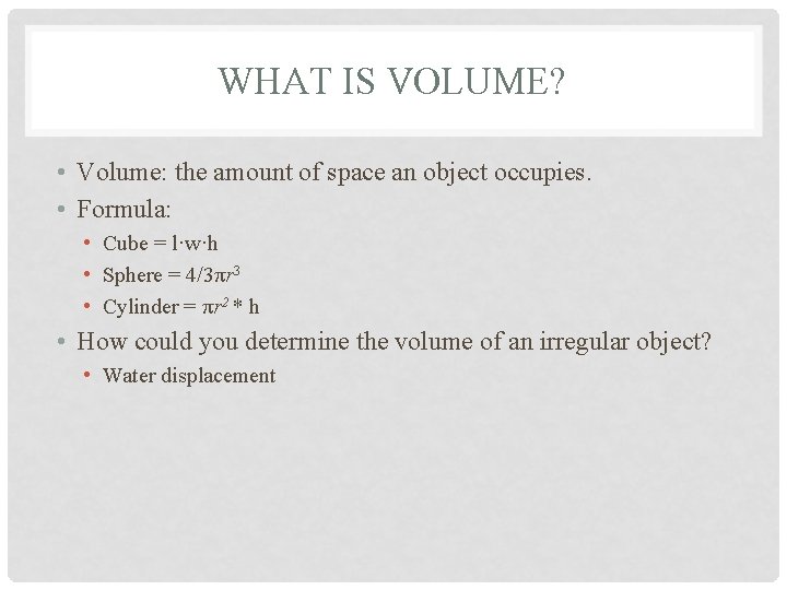WHAT IS VOLUME? • Volume: the amount of space an object occupies. • Formula:
