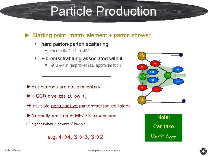 Particle Production ► Starting point: matrix element + parton shower • hard parton-parton scattering