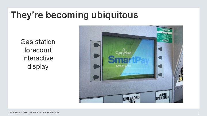 They’re becoming ubiquitous Gas station forecourt interactive display © 2016 Forrester Research, Inc. Reproduction