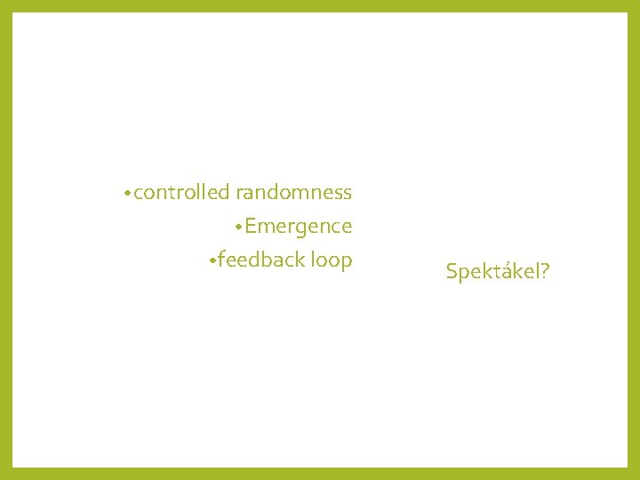  • controlled randomness • Emergence • feedback loop Spektákel? 