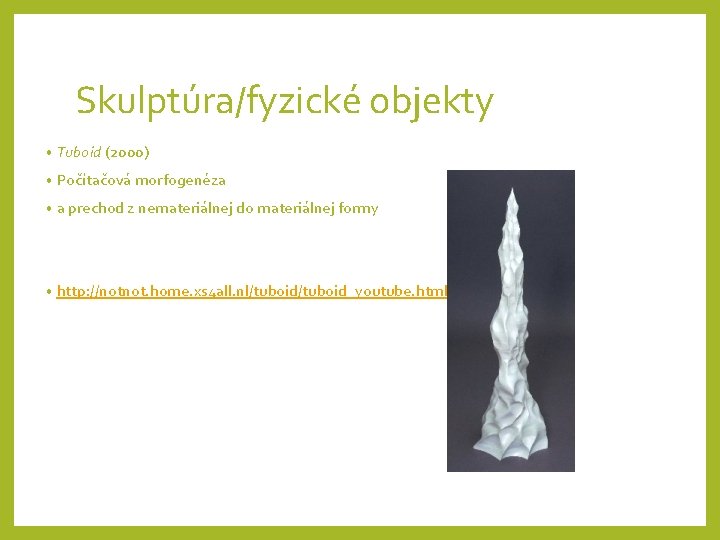 Skulptúra/fyzické objekty • Tuboid (2000) • Počítačová morfogenéza • a prechod z nemateriálnej do