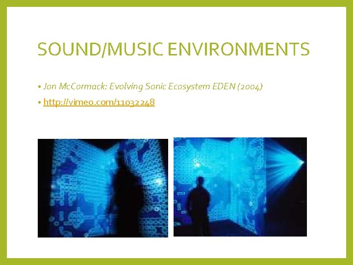 SOUND/MUSIC ENVIRONMENTS • Jon Mc. Cormack: Evolving Sonic Ecosystem EDEN (2004) • http: //vimeo.