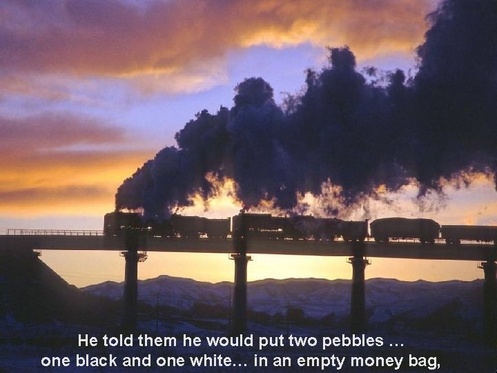 He told them he would put two pebbles … one black and one white…