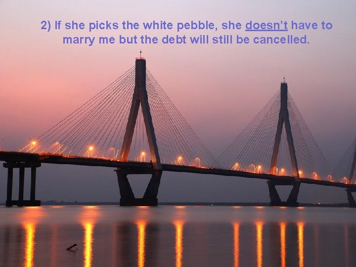 2) If she picks the white pebble, she doesn’t have to marry me but